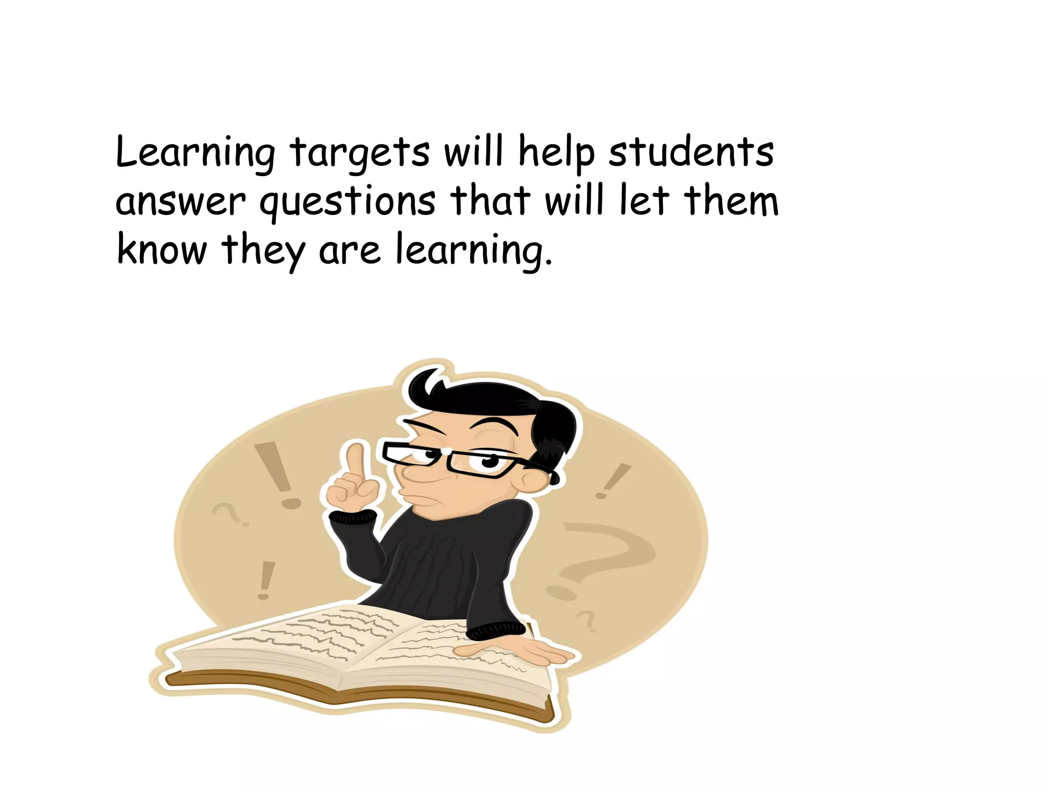 Learning targets will help students
answer questions that will let them
know they are learning.
 