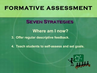 FORMATIVE ASSESSMENT

          Seven Strategies
              Where am I now?
 3. Offer regular descriptive feedback.

 4. Teach students to self-assess and set goals.
 