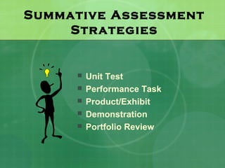 Summative Assessment
    Strategies


        Unit Test
        Performance Task
        Product/Exhibit
        Demonstration
        Portfolio Review
 
