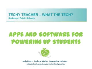 Apps and Software for
 Powering Up Students

   Judy Byers Carlene Walter Jacqueline Helman
       http://schools.spsd.sk.ca/curriculum/techyteacher/
 