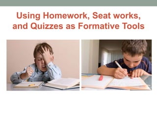 Using Homework, Seat works,
and Quizzes as Formative Tools
 