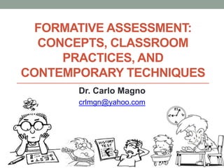FORMATIVE ASSESSMENT:
CONCEPTS, CLASSROOM
PRACTICES, AND
CONTEMPORARY TECHNIQUES
Dr. Carlo Magno
crlmgn@yahoo.com
 