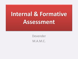 Internal & Formative
Assessment
Devender
M.A.M.C.
 