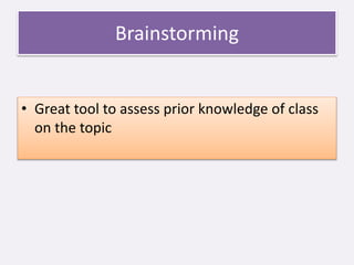 Brainstorming
• Great tool to assess prior knowledge of class
on the topic
 