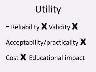 Utility
= Reliability xValidity x
Acceptability/practicality x
Cost x Educational impact
 