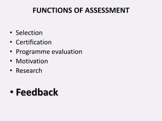 FUNCTIONS OF ASSESSMENT
• Selection
• Certification
• Programme evaluation
• Motivation
• Research
• Feedback
 