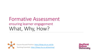Formative Assessment
ensuring learner engagement
What, Why, How?
Teaching Essentials: https://blogs.shu.ac.uk/teaching/
Course-focused Practice: https://blogs.shu.ac.uk/cfp
 