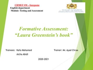 CRMEF SM – Inzegazne
English department
Module: Testing and Assessment
Formative Assessment:
“Laura Greenstein’s book”
Trainees: Nafa Mohamed
Aicha Abidi
Trainer: Mr. Ayad Chraa
2020-2021
 