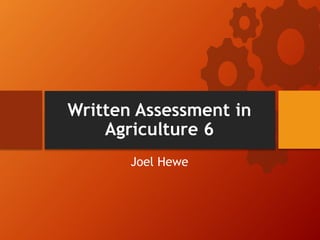 Written Assessment in
Agriculture 6
Joel Hewe
 