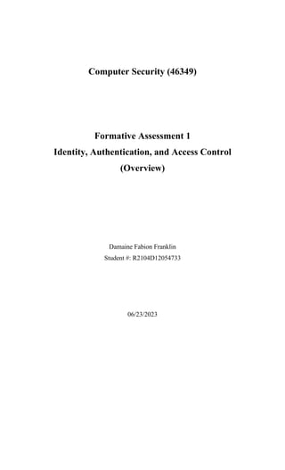 Computer Security (46349)
Formative Assessment 1
Identity, Authentication, and Access Control
(Overview)
Damaine Fabion Franklin
Student #: R2104D12054733
06/23/2023
 
