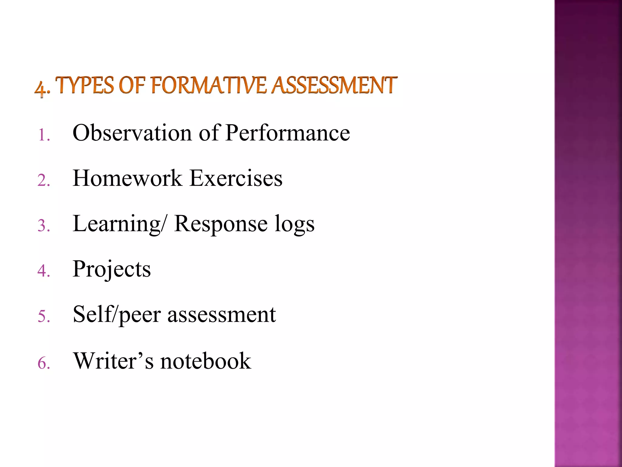 1. Observation of Performance
2. Homework Exercises
3. Learning/ Response logs
4. Projects
5. Self/peer assessment
6. Writer’s notebook
 
