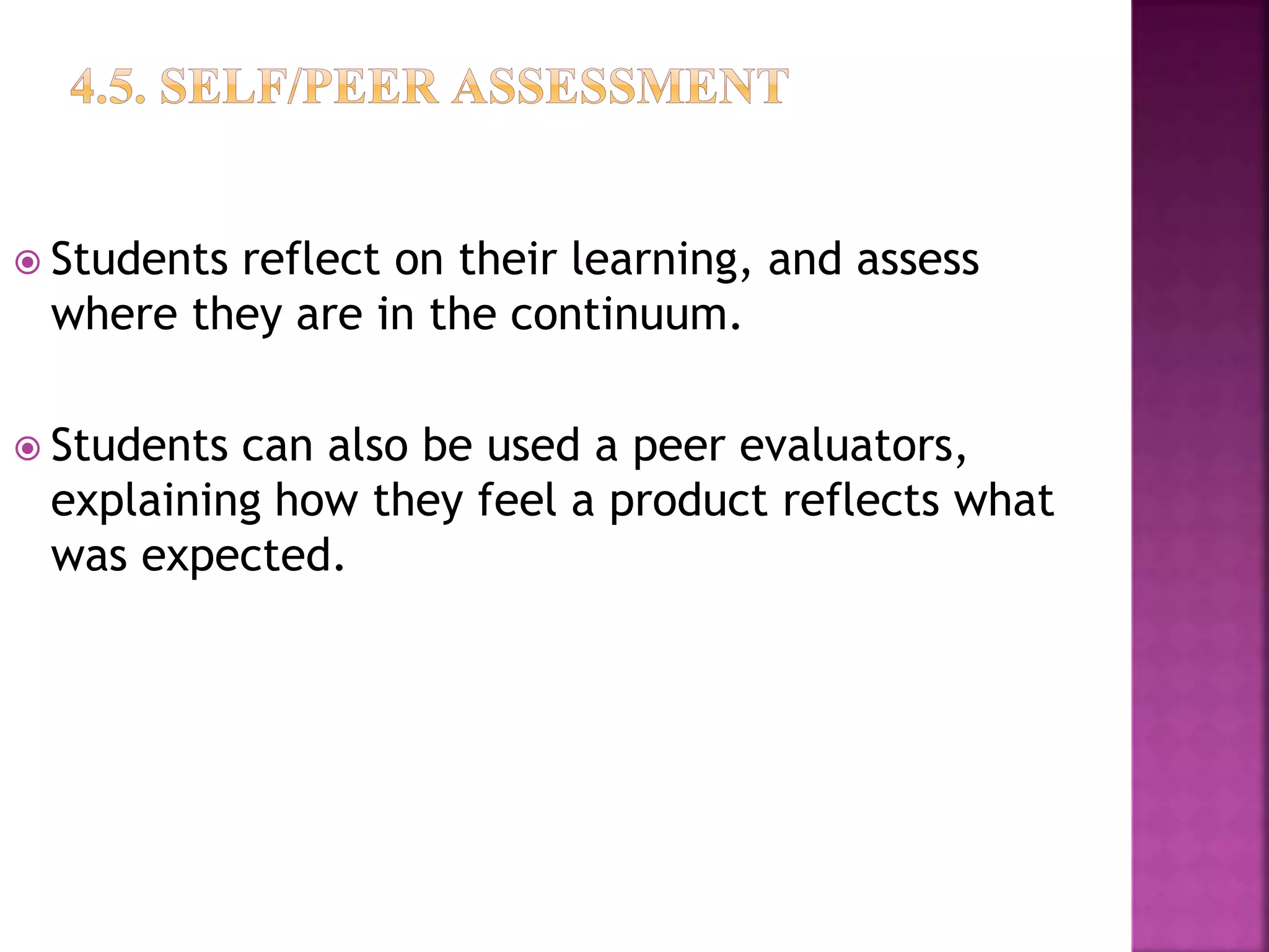  Students reflect on their learning, and assess
where they are in the continuum.
 Students can also be used a peer evaluators,
explaining how they feel a product reflects what
was expected.
 
