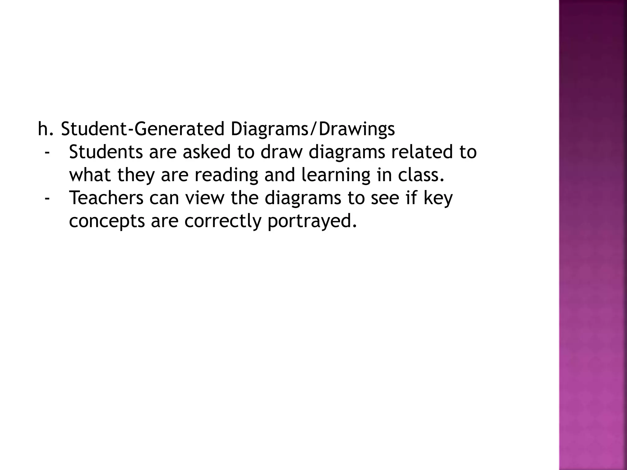 h. Student-Generated Diagrams/Drawings
- Students are asked to draw diagrams related to
what they are reading and learning in class.
- Teachers can view the diagrams to see if key
concepts are correctly portrayed.
 