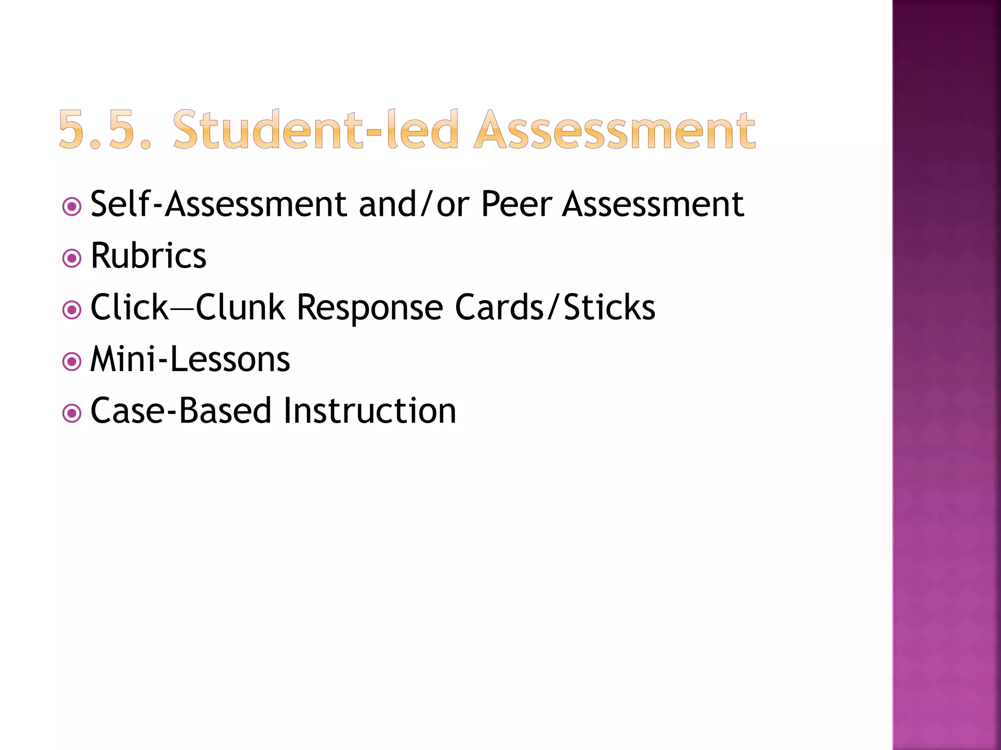  Self-Assessment and/or Peer Assessment
 Rubrics
 Click—Clunk Response Cards/Sticks
 Mini-Lessons
 Case-Based Instruction
 