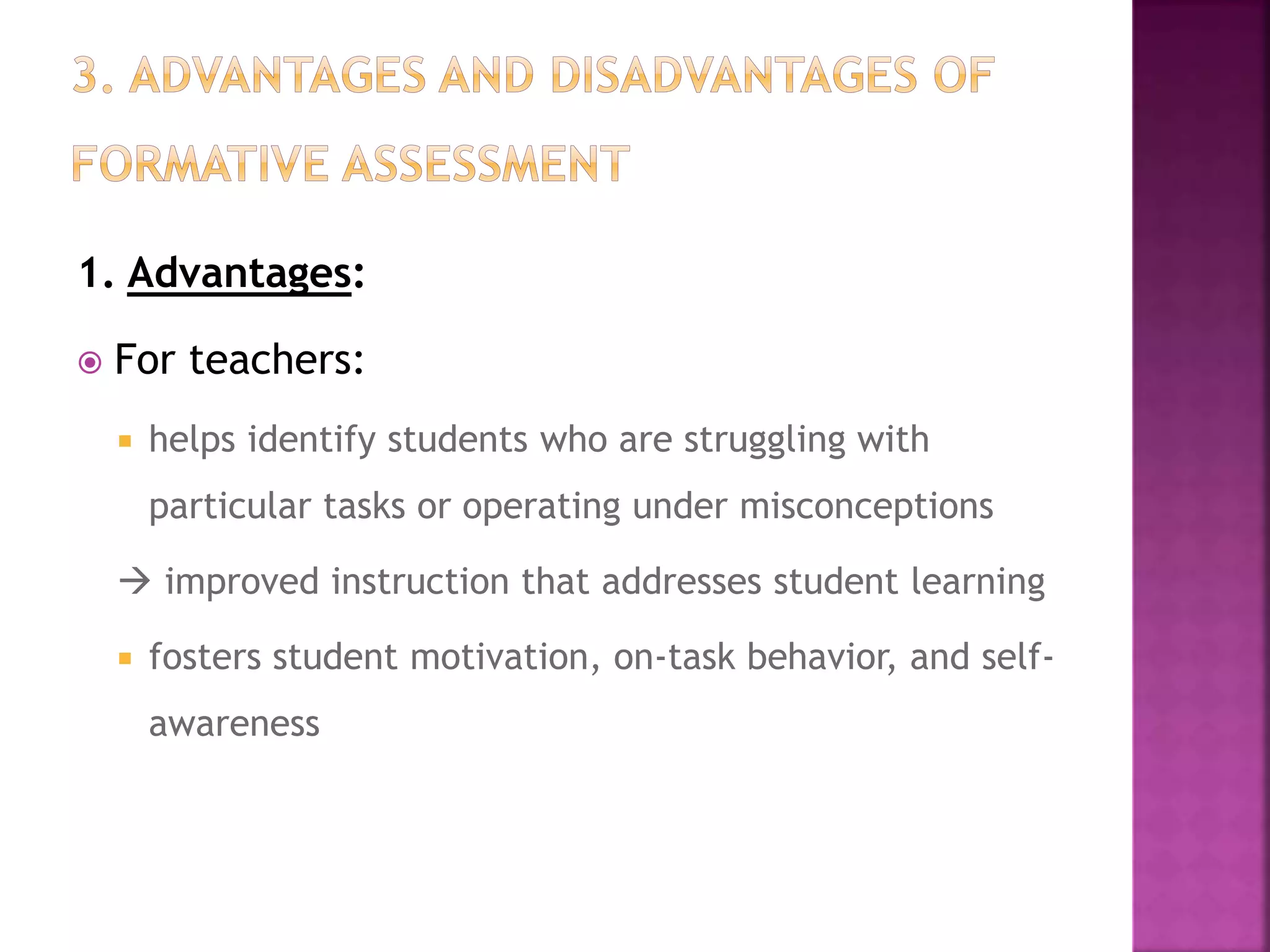 1. Advantages:
 For teachers:
 helps identify students who are struggling with
particular tasks or operating under misconceptions
 improved instruction that addresses student learning
 fosters student motivation, on-task behavior, and self-
awareness
 