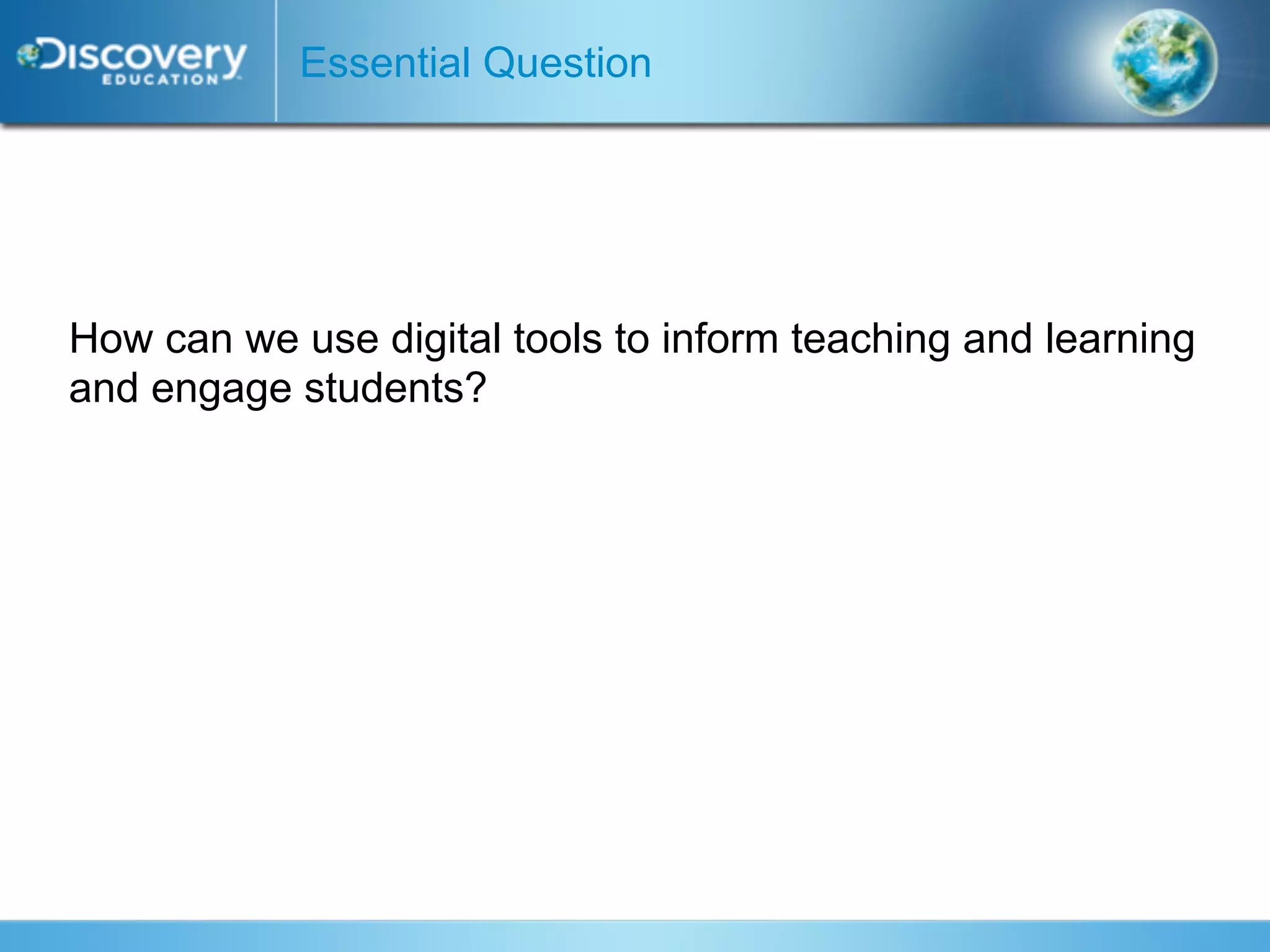 Essential Question




How can we use digital tools to inform teaching and learning
and engage students?
 