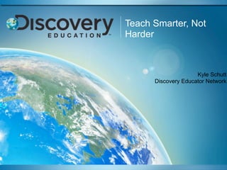 Teach Smarter, Not
Harder



                     Kyle Schutt
      Discovery Educator Network
 