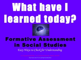 What have I
learned today?
Formative Assessment
   in Social Studies
   Easy Ways to Check for Understanding
     D.C. Everest Social Studies   D.C. Everest Area Schools Weston, WI 54476
                    http://www.dce.k12.wi.us/jrhigh/socialstudies/
 