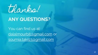thanks!
ANY QUESTIONS?
You can find us at:
dalalmourbit@gmail.com or
soumia.taki93@gmail.com
16
 