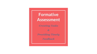 Formative
Assessment
Creating Tasks
&
Providing Timely
Feedback
 