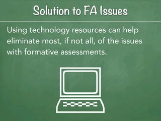 Solution to FA Issues
Using technology resources can help
eliminate most, if not all, of the issues
with formative assessments.




             :
 