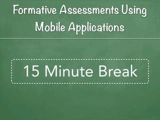 Formative Assessments Using
    Mobile Applications



 15 Minute Break
 