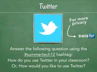 Twitter
                                   more
                               For cy
                                priva




 Answer the following question using the
        #summertech12 hashtag:
How do you use Twitter in your classroom?
  Or, How would you like to use Twitter?
 