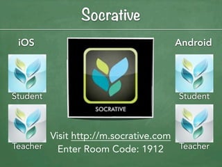Socrative
 iOS                                Android




Student                              Student



        Visit http://m.socrative.com
Teacher   Enter Room Code: 1912      Teacher
 