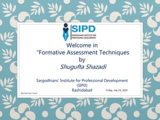 Welcome in
“Formative Assessment Techniques
by
Shugufta Shazadi
Sargodhians’ Institute for Professional Development
(SIPD)
Rashidabad Friday, July 24, 2020
Muhammad Yusuf
 