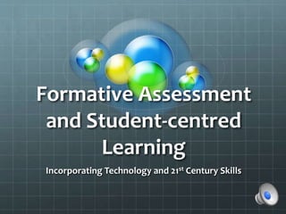 Formative Assessment
and Student-centred
Learning
Incorporating Technology and 21st Century Skills
 