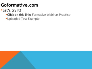 Goformative.com
Let’s try it!
Click on this link: Formative Webinar Practice
Uploaded Test Example
 