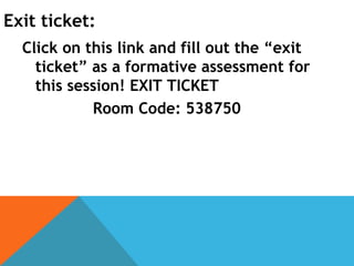 Exit ticket:
Click on this link and fill out the “exit
ticket” as a formative assessment for
this session! EXIT TICKET
Room Code: 538750
 