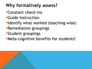 Why formatively assess?
Constant check-ins
Guide Instruction
Identify what worked (teaching-wise)
Remediation groupings
Student groupings
Meta-cognitive benefits for students!
 