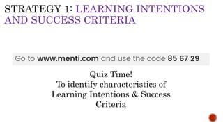 LEARNING INTENTIONS
AND SUCCESS CRITERIA
Quiz Time!
To identify characteristics of
Learning Intentions & Success
Criteria
 