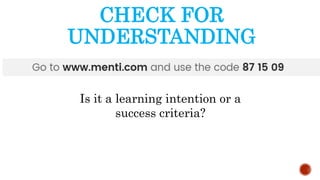 CHECK FOR
UNDERSTANDING
Is it a learning intention or a
success criteria?
 