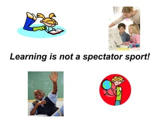 Learning is not a spectator sport! 