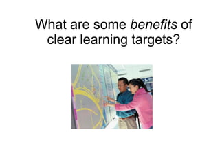 What are some  benefits  of clear learning targets? 