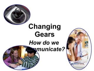 Changing Gears How do we  communicate? 