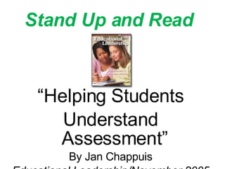 Stand Up and Read “ Helping Students Understand Assessment” By Jan Chappuis Educational Leadership/November 2005 