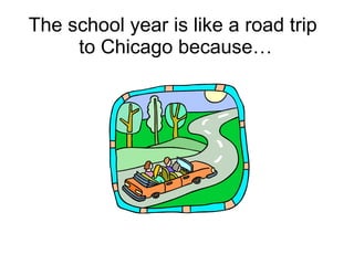The school year is like a road trip  to Chicago because… 