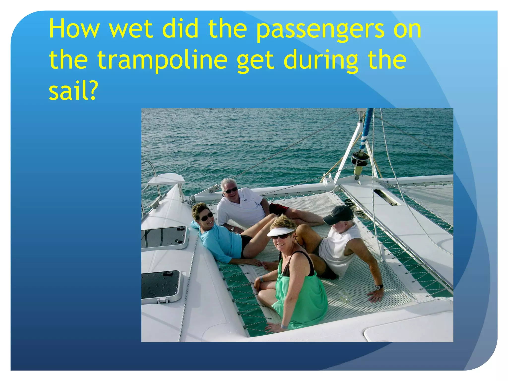 How wet did the passengers on the trampoline get during the sail? 