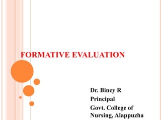 FORMATIVE EVALUATION
Dr. Bincy R
Principal
Govt. College of
Nursing, Alappuzha
 