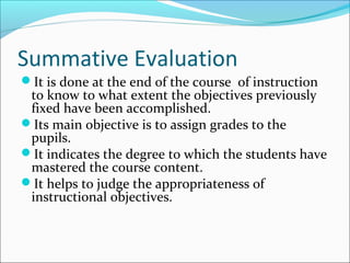 Summative Evaluation
It is done at the end of the course of instruction
to know to what extent the objectives previously
...