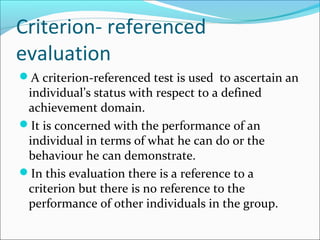 Contd.
 In it we refer an individual’s performance to a
predetermined criterion which is well defined.
It is objective b...