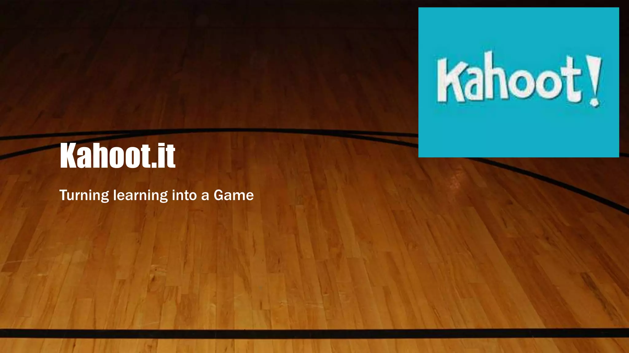 Kahoot.it
Turning learning into a Game
 