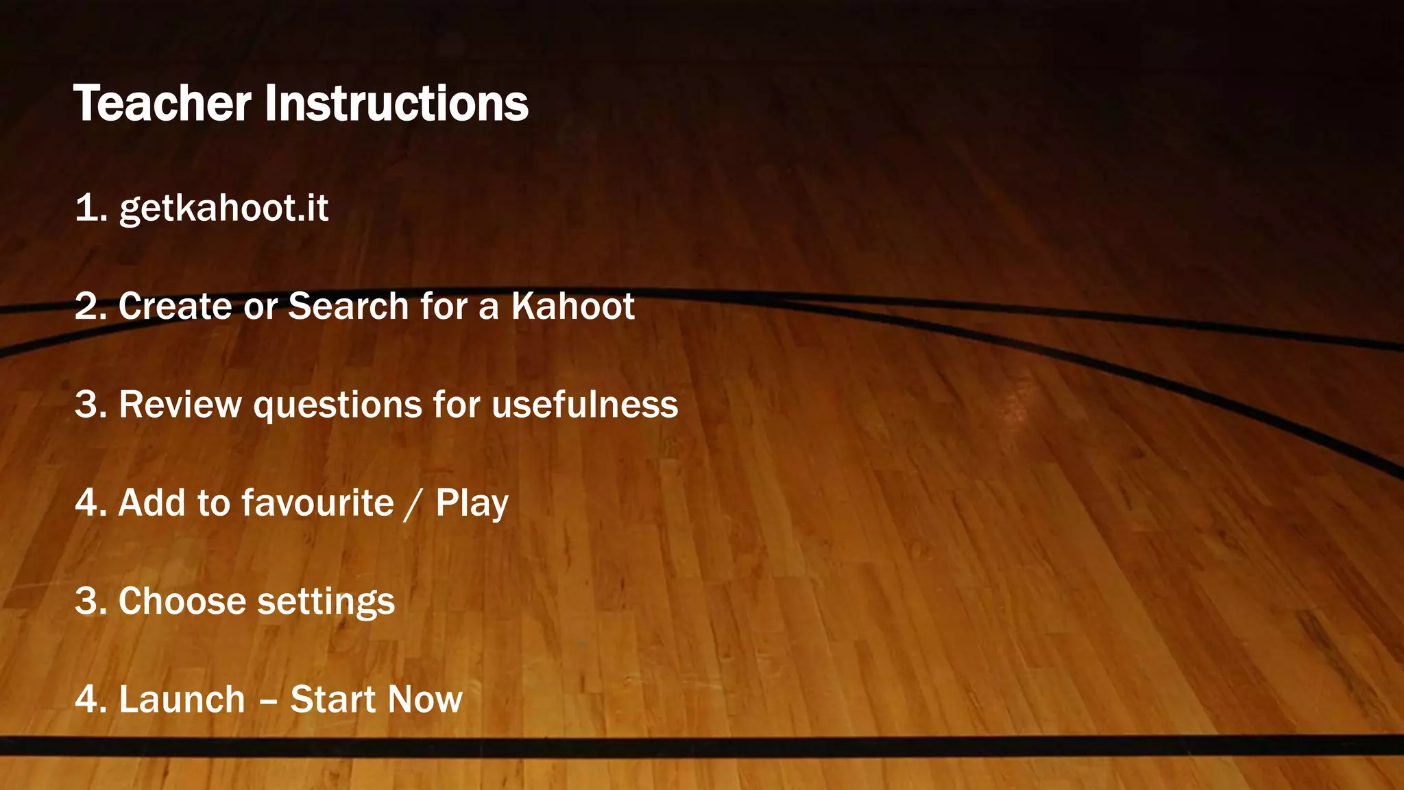 Teacher Instructions
1. getkahoot.it
2. Create or Search for a Kahoot
3. Review questions for usefulness
4. Add to favourite / Play
3. Choose settings
4. Launch – Start Now
 