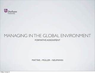 MANAGING IN THE GLOBAL ENVIRONMENT
                       FORMATIVE ASSIGNMENT




                     MATTAR - MÜLLER - NEUMANN




Friday, 13 July 12
 