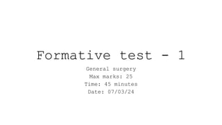 Formative test - 1
General surgery
Max marks: 25
Time: 45 minutes
Date: 07/03/24
 