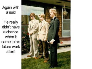 Again with a suit!He really didnt have a chance when it came to his future work attire!