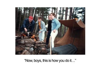 Now, boys, this is how you do it